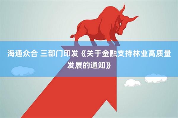海通众合 三部门印发《关于金融支持林业高质量发展的通知》