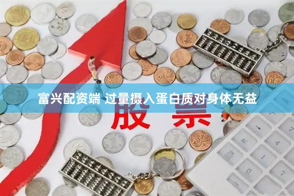 富兴配资端 过量摄入蛋白质对身体无益