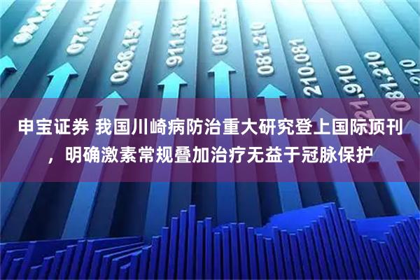 申宝证券 我国川崎病防治重大研究登上国际顶刊，明确激素常规叠加治疗无益于冠脉保护
