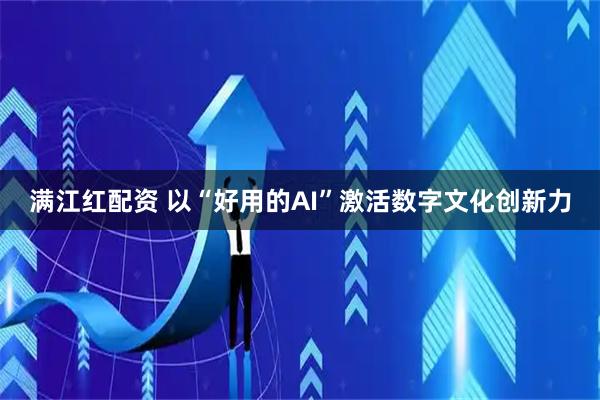 满江红配资 以“好用的AI”激活数字文化创新力