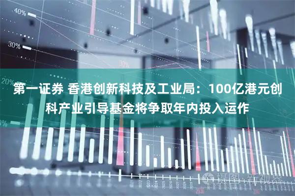 第一证券 香港创新科技及工业局：100亿港元创科产业引导基金将争取年内投入运作