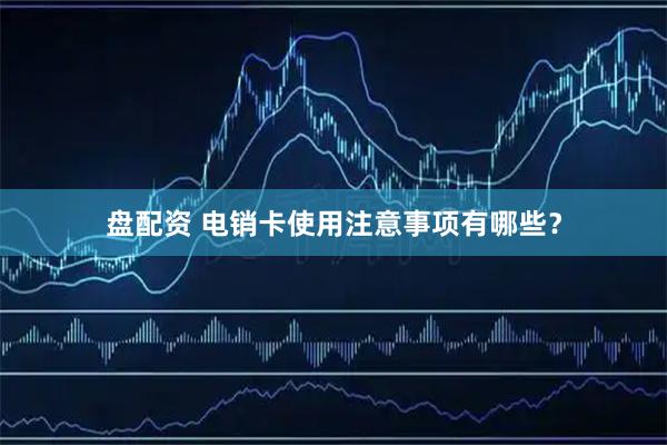 盘配资 电销卡使用注意事项有哪些？