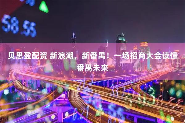 贝思盈配资 新浪潮，新番禺！一场招商大会读懂番禺未来