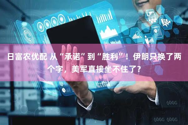 日富农优配 从“承诺”到“胜利”！伊朗只换了两个字，美军直接坐不住了？