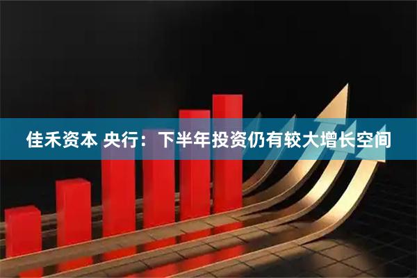 佳禾资本 央行：下半年投资仍有较大增长空间