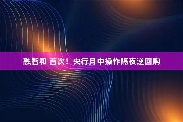 融智和 首次！央行月中操作隔夜逆回购